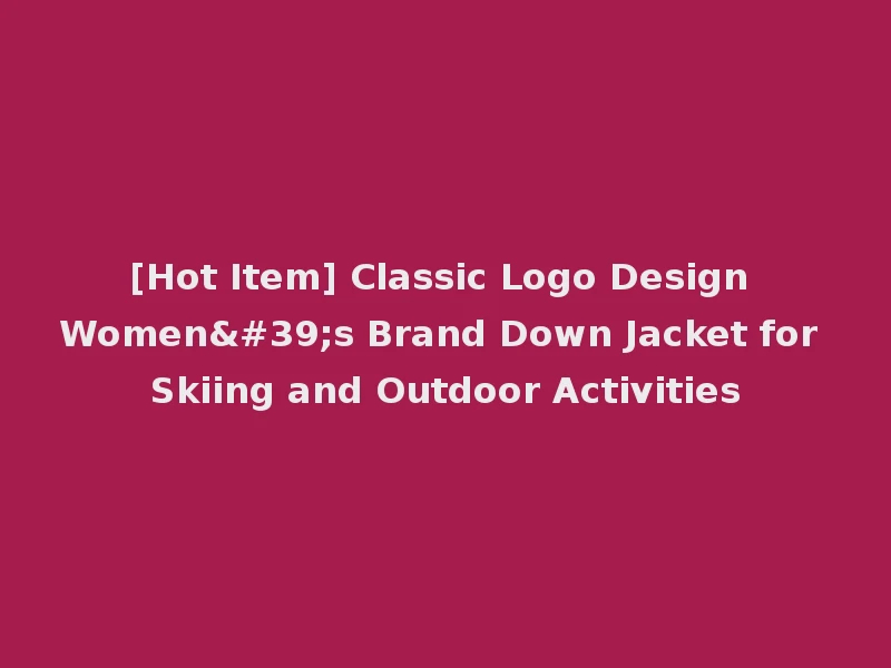 [Hot Item] Classic Logo Design Women's Brand Down Jacket for Skiing and Outdoor Activities