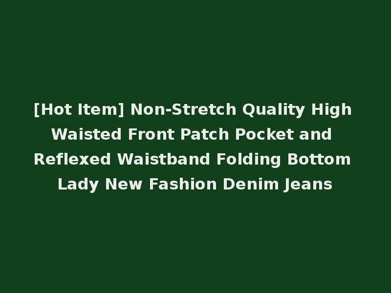[Hot Item] Non-Stretch Quality High Waisted Front Patch Pocket and Reflexed Waistband Folding Bottom Lady New Fashion Denim Jeans