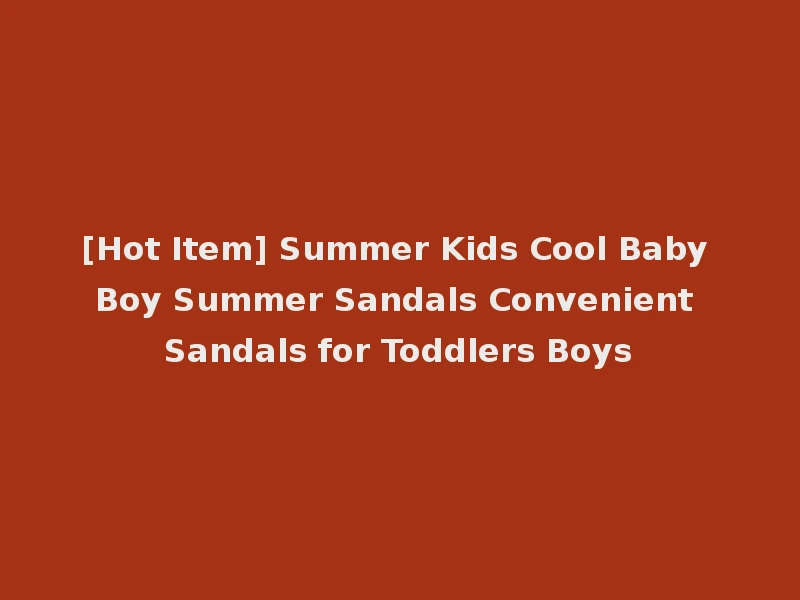 [Hot Item] Summer Kids Cool Baby Boy Summer Sandals Convenient Sandals for Toddlers Boys