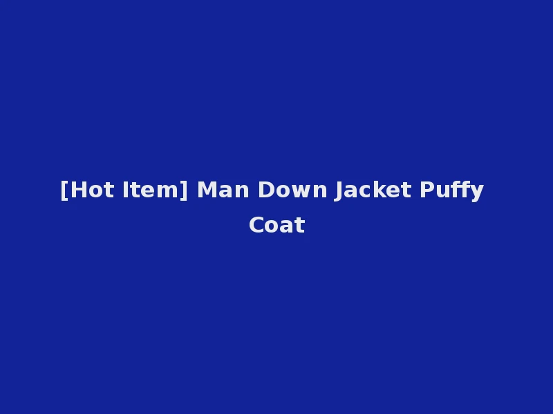 [Hot Item] Man Down Jacket Puffy Coat