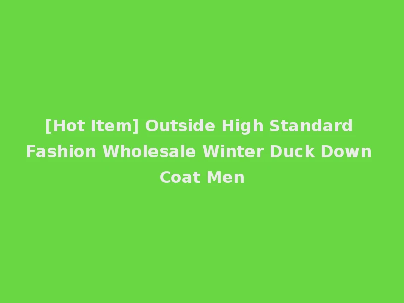 [Hot Item] Outside High Standard Fashion Wholesale Winter Duck Down Coat Men