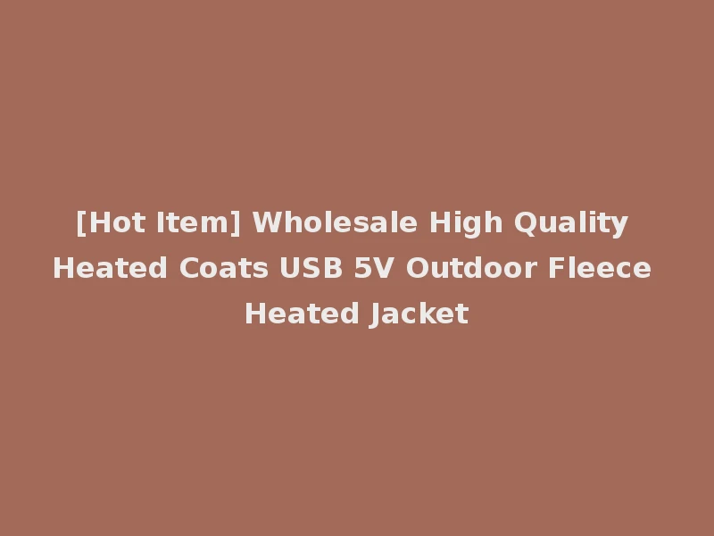 [Hot Item] Wholesale High Quality Heated Coats USB 5V Outdoor Fleece Heated Jacket