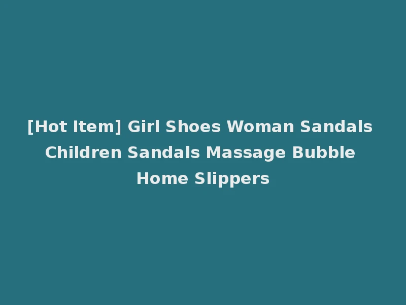 [Hot Item] Girl Shoes Woman Sandals Children Sandals Massage Bubble Home Slippers