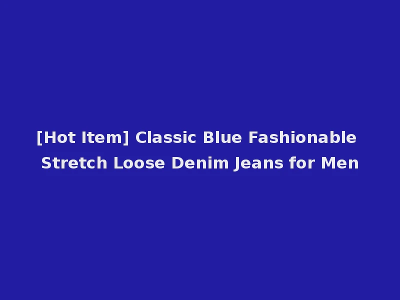 [Hot Item] Classic Blue Fashionable Stretch Loose Denim Jeans for Men
