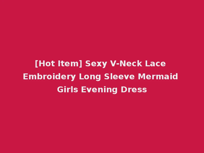 [Hot Item] Sexy V-Neck Lace Embroidery Long Sleeve Mermaid Girls Evening Dress