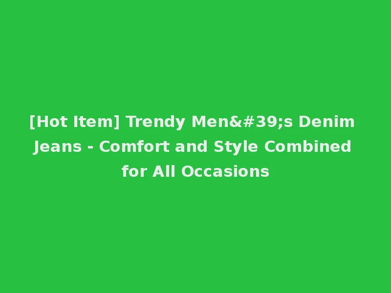 [Hot Item] Trendy Men's Denim Jeans - Comfort and Style Combined for All Occasions
