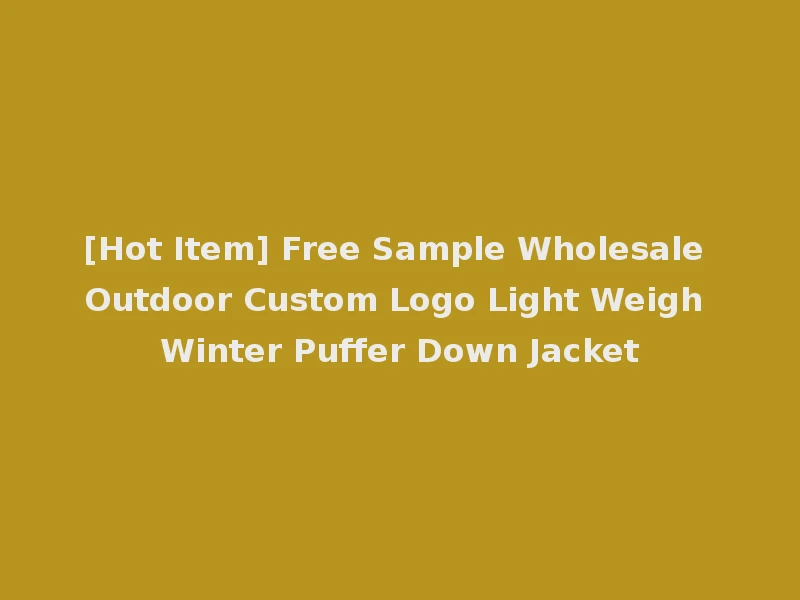 [Hot Item] Free Sample Wholesale Outdoor Custom Logo Light Weigh Winter Puffer Down Jacket