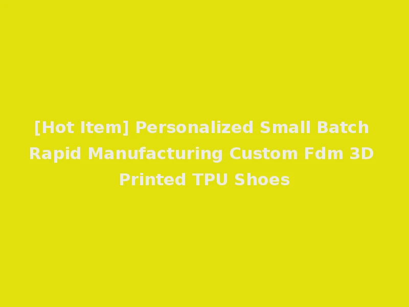 [Hot Item] Personalized Small Batch Rapid Manufacturing Custom Fdm 3D Printed TPU Shoes