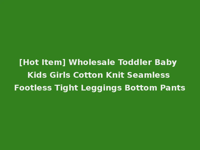 [Hot Item] Wholesale Toddler Baby Kids Girls Cotton Knit Seamless Footless Tight Leggings Bottom Pants