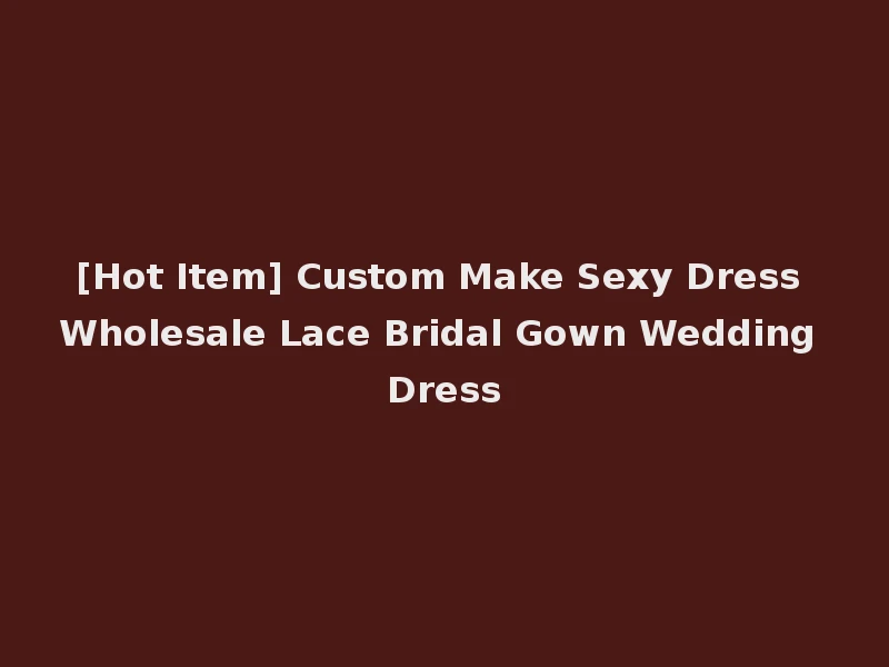 [Hot Item] Custom Make Sexy Dress Wholesale Lace Bridal Gown Wedding Dress