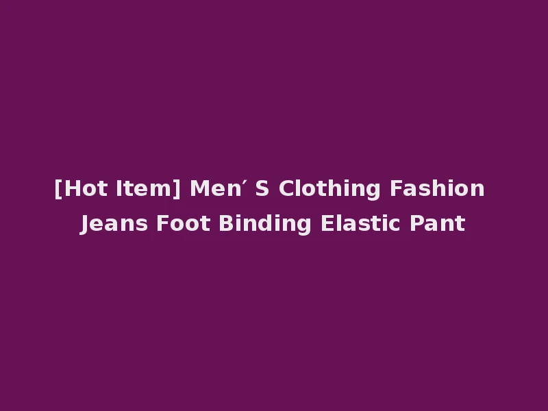 [Hot Item] Men′ S Clothing Fashion Jeans Foot Binding Elastic Pant