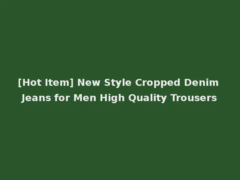 [Hot Item] New Style Cropped Denim Jeans for Men High Quality Trousers
