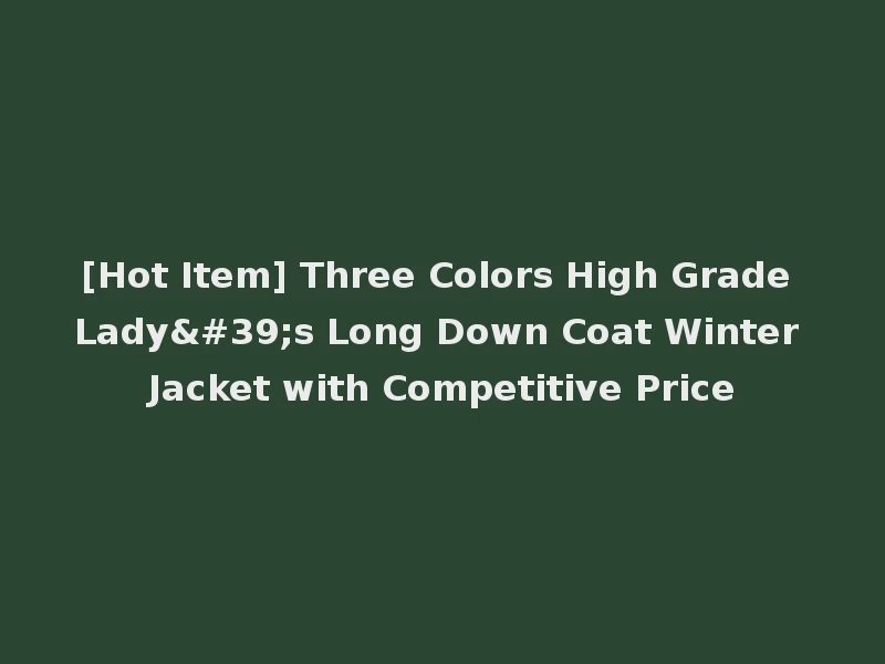[Hot Item] Three Colors High Grade Lady's Long Down Coat Winter Jacket with Competitive Price