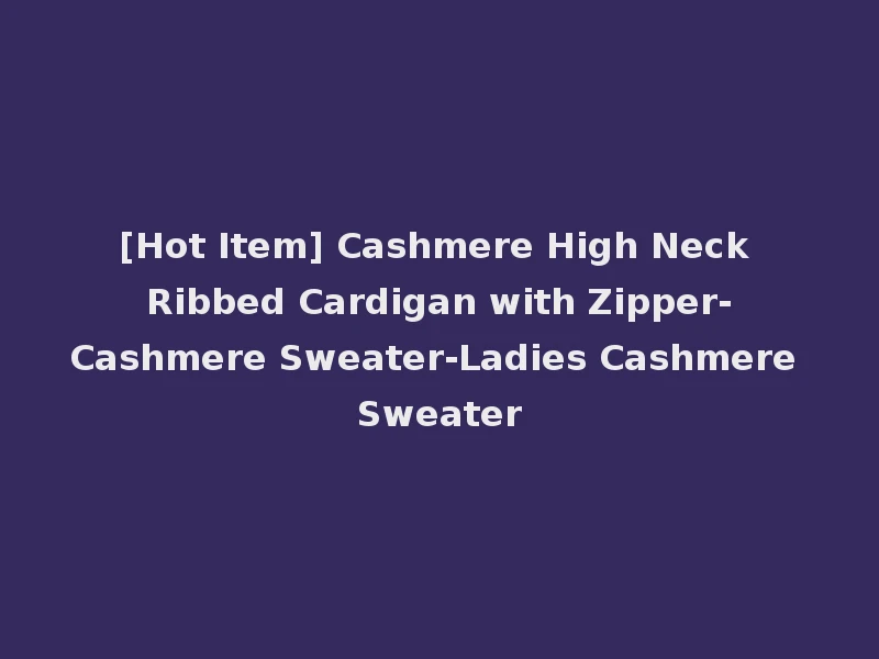 [Hot Item] Cashmere High Neck Ribbed Cardigan with Zipper-Cashmere Sweater-Ladies Cashmere Sweater