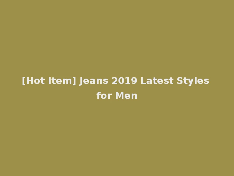 [Hot Item] Jeans 2019 Latest Styles for Men