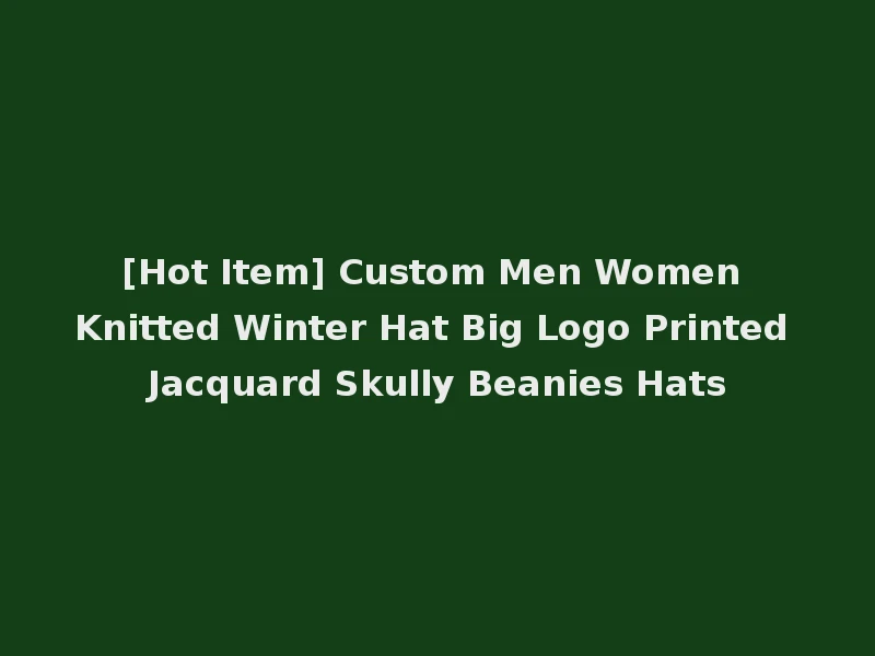 [Hot Item] Custom Men Women Knitted Winter Hat Big Logo Printed Jacquard Skully Beanies Hats