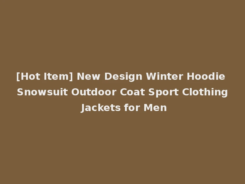 [Hot Item] New Design Winter Hoodie Snowsuit Outdoor Coat Sport Clothing Jackets for Men