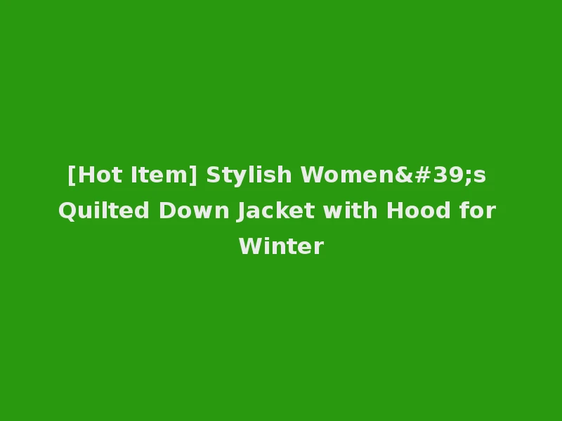 [Hot Item] Stylish Women's Quilted Down Jacket with Hood for Winter