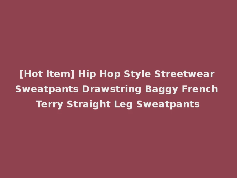 [Hot Item] Hip Hop Style Streetwear Sweatpants Drawstring Baggy French Terry Straight Leg Sweatpants