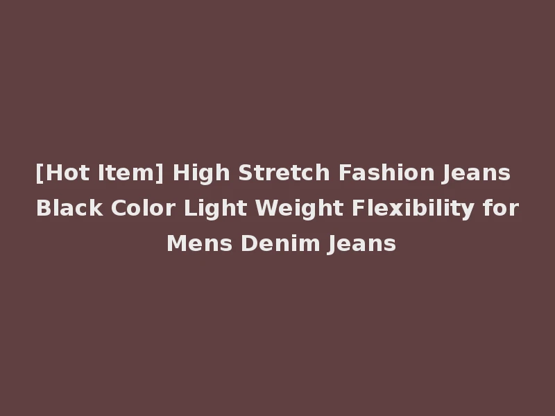 [Hot Item] High Stretch Fashion Jeans Black Color Light Weight Flexibility for Mens Denim Jeans