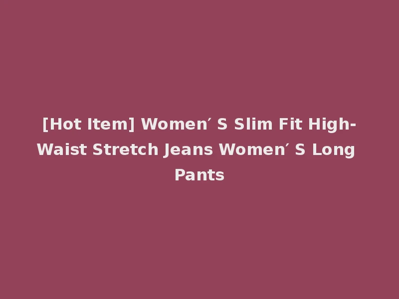 [Hot Item] Women′ S Slim Fit High-Waist Stretch Jeans Women′ S Long Pants