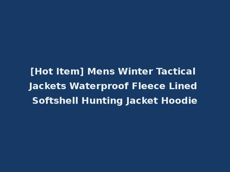 [Hot Item] Mens Winter Tactical Jackets Waterproof Fleece Lined Softshell Hunting Jacket Hoodie