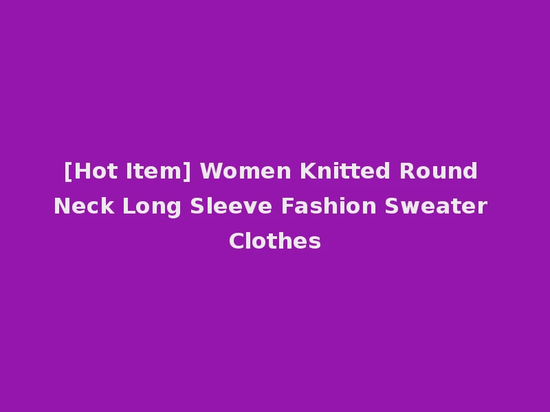 [Hot Item] Women Knitted Round Neck Long Sleeve Fashion Sweater Clothes