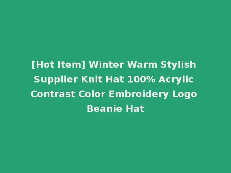 [Hot Item] Winter Warm Stylish Supplier Knit Hat 100% Acrylic Contrast Color Embroidery Logo Beanie Hat