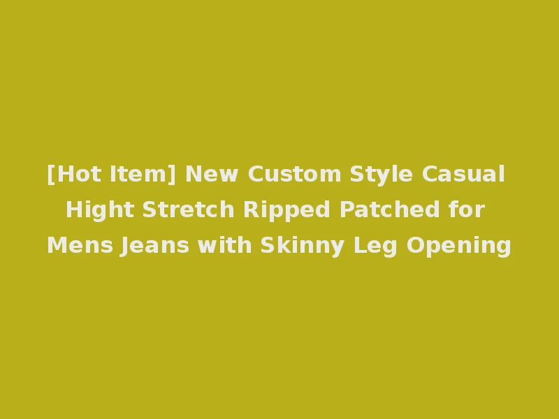 [Hot Item] New Custom Style Casual Hight Stretch Ripped Patched for Mens Jeans with Skinny Leg Opening