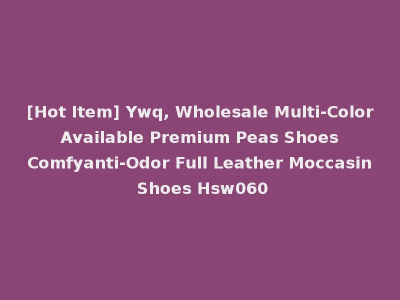 [Hot Item] Ywq, Wholesale Multi-Color Available Premium Peas Shoes Comfyanti-Odor Full Leather Moccasin Shoes Hsw060