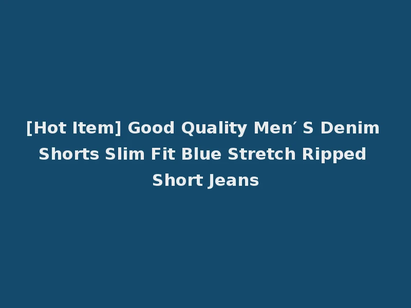 [Hot Item] Good Quality Men′ S Denim Shorts Slim Fit Blue Stretch Ripped Short Jeans