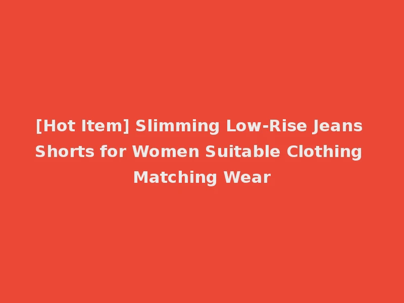 [Hot Item] Slimming Low-Rise Jeans Shorts for Women Suitable Clothing Matching Wear