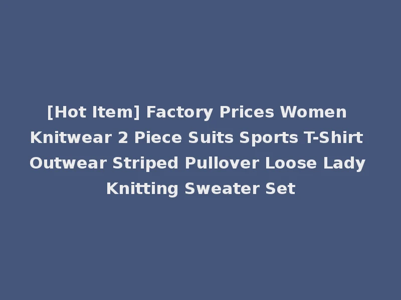 [Hot Item] Factory Prices Women Knitwear 2 Piece Suits Sports T-Shirt Outwear Striped Pullover Loose Lady Knitting Sweater Set