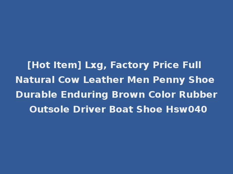 [Hot Item] Lxg, Factory Price Full Natural Cow Leather Men Penny Shoe Durable Enduring Brown Color Rubber Outsole Driver Boat Shoe Hsw040