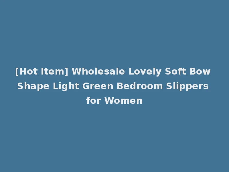 [Hot Item] Wholesale Lovely Soft Bow Shape Light Green Bedroom Slippers for Women