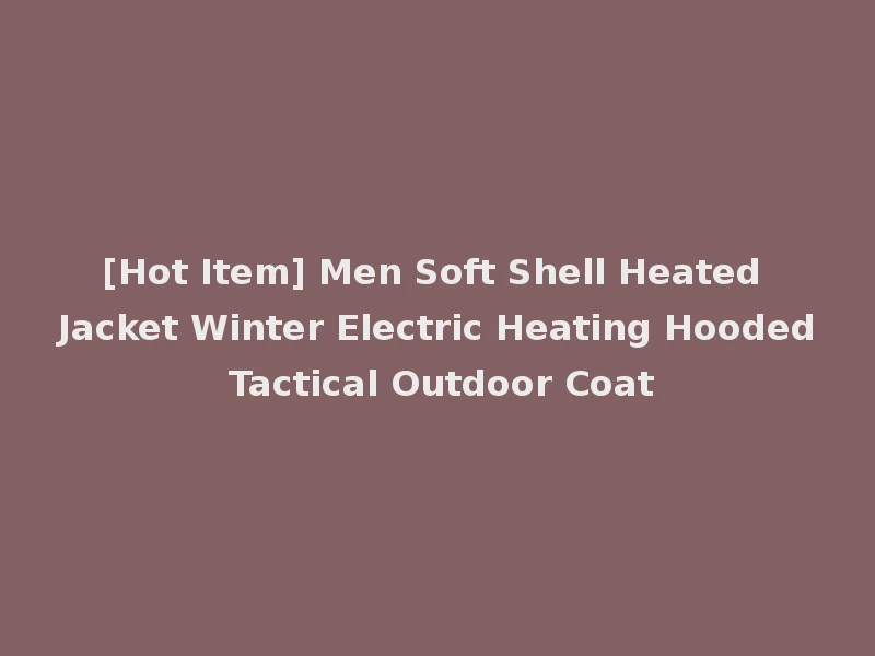 [Hot Item] Men Soft Shell Heated Jacket Winter Electric Heating Hooded Tactical Outdoor Coat