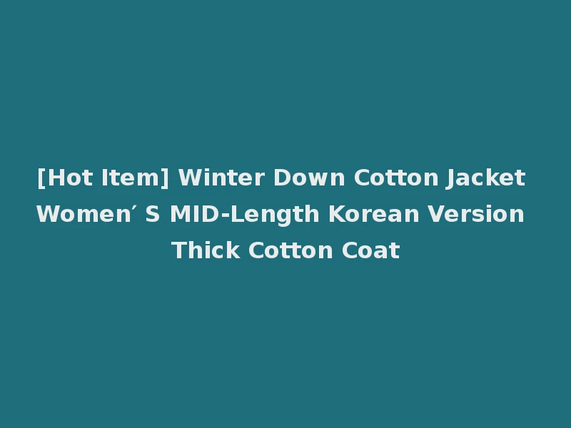 [Hot Item] Winter Down Cotton Jacket Women′ S MID-Length Korean Version Thick Cotton Coat