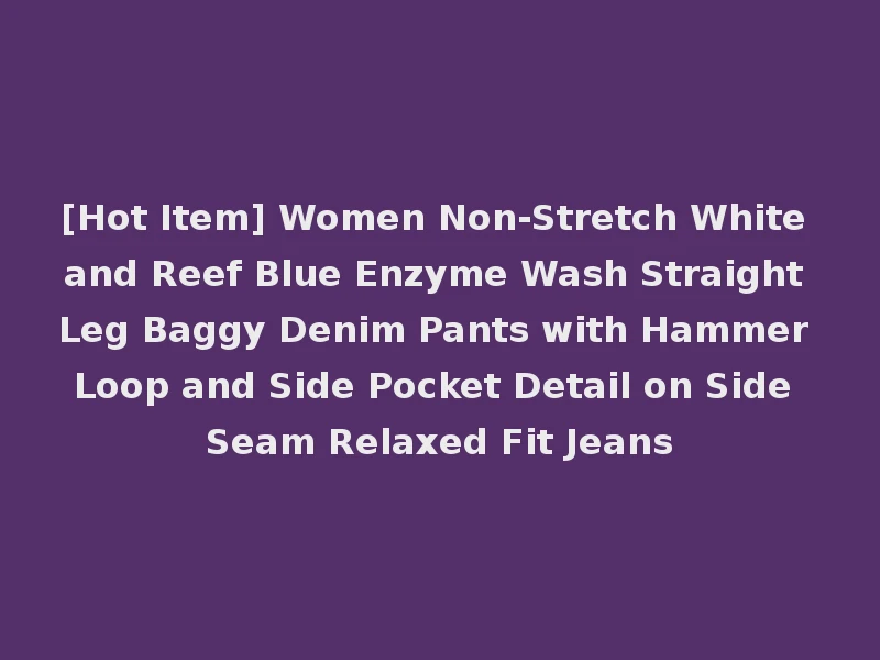 [Hot Item] Women Non-Stretch White and Reef Blue Enzyme Wash Straight Leg Baggy Denim Pants with Hammer Loop and Side Pocket Detail on Side Seam Relaxed Fit Jeans
