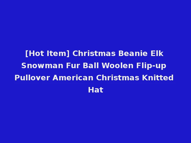 [Hot Item] Christmas Beanie Elk Snowman Fur Ball Woolen Flip-up Pullover American Christmas Knitted Hat