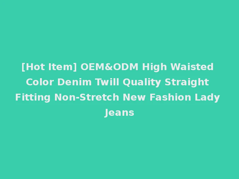[Hot Item] OEM&ODM High Waisted Color Denim Twill Quality Straight Fitting Non-Stretch New Fashion Lady Jeans