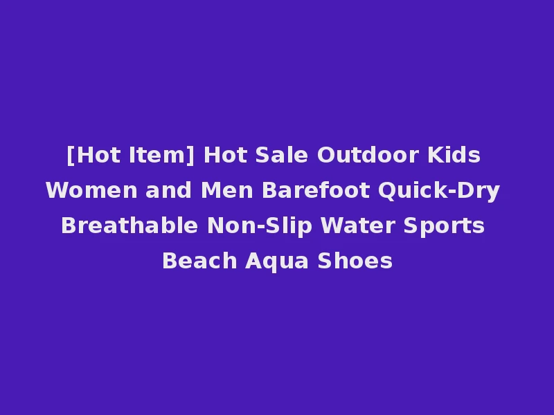 [Hot Item] Hot Sale Outdoor Kids Women and Men Barefoot Quick-Dry Breathable Non-Slip Water Sports Beach Aqua Shoes
