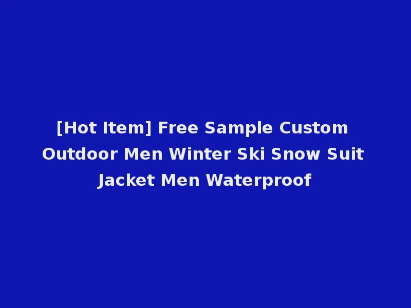 [Hot Item] Free Sample Custom Outdoor Men Winter Ski Snow Suit Jacket Men Waterproof