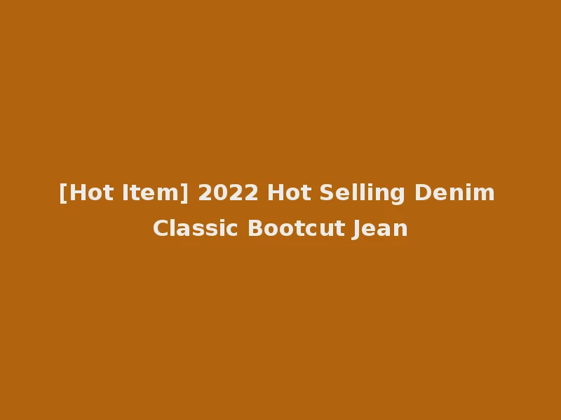 [Hot Item] 2022 Hot Selling Denim Classic Bootcut Jean