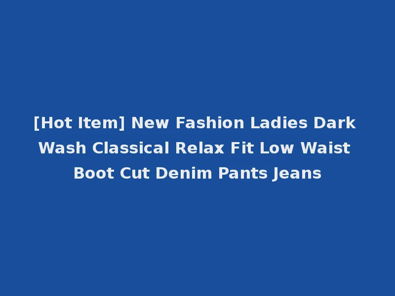 [Hot Item] New Fashion Ladies Dark Wash Classical Relax Fit Low Waist Boot Cut Denim Pants Jeans