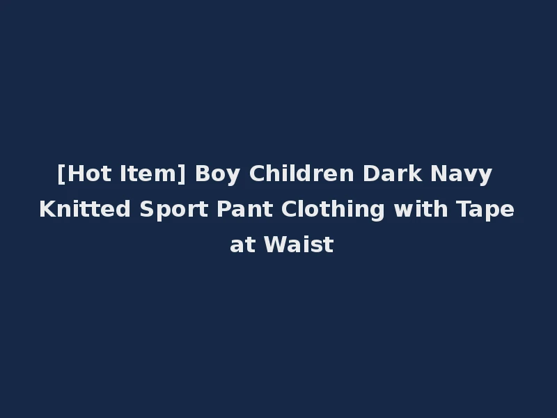 [Hot Item] Boy Children Dark Navy Knitted Sport Pant Clothing with Tape at Waist