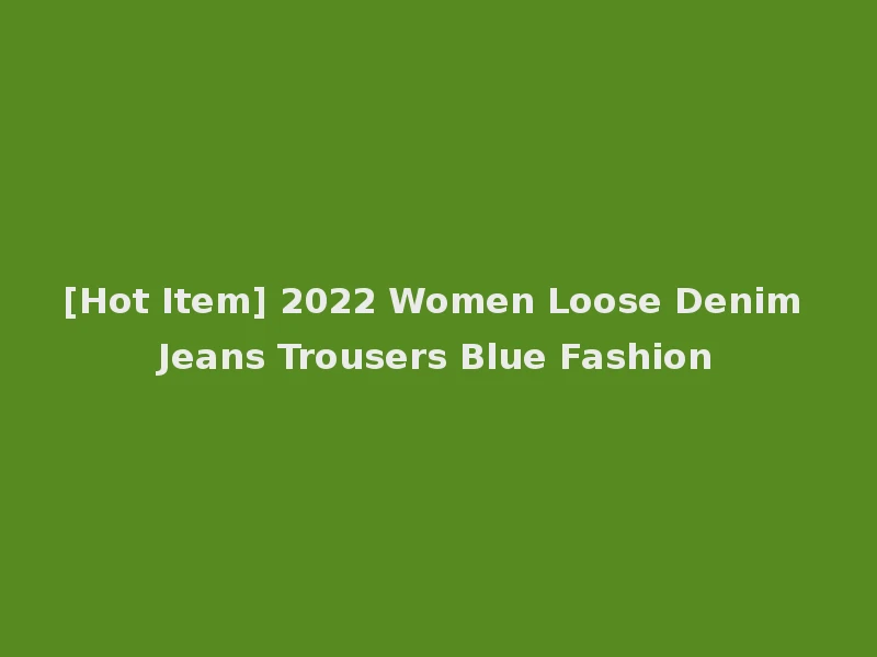 [Hot Item] 2022 Women Loose Denim Jeans Trousers Blue Fashion