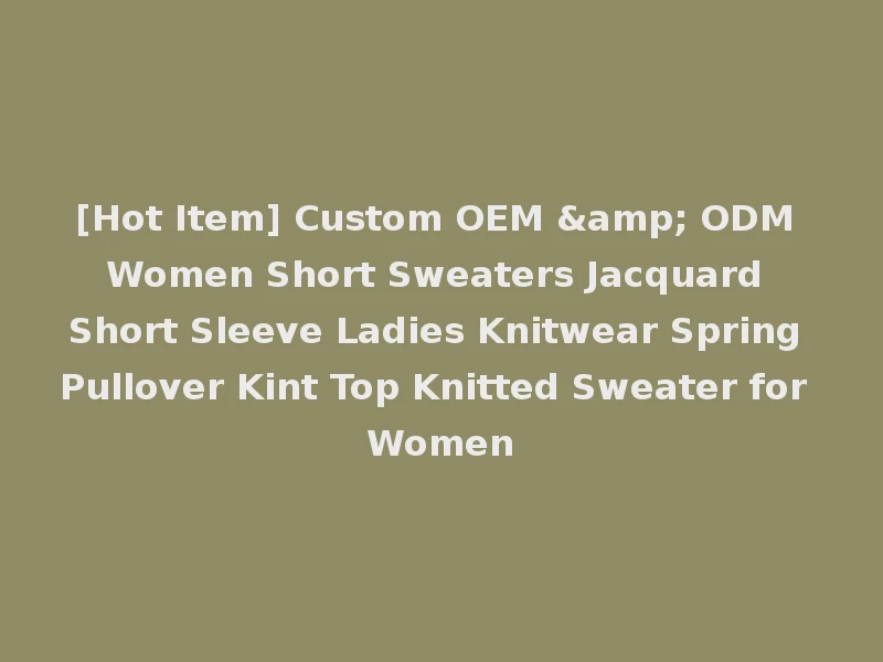 [Hot Item] Custom OEM & ODM Women Short Sweaters Jacquard Short Sleeve Ladies Knitwear Spring Pullover Kint Top Knitted Sweater for Women