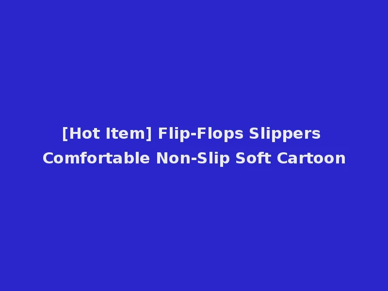 [Hot Item] Flip-Flops Slippers Comfortable Non-Slip Soft Cartoon