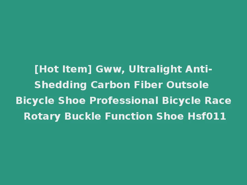 [Hot Item] Gww, Ultralight Anti-Shedding Carbon Fiber Outsole Bicycle Shoe Professional Bicycle Race Rotary Buckle Function Shoe Hsf011