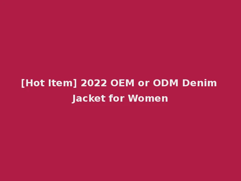 [Hot Item] 2022 OEM or ODM Denim Jacket for Women